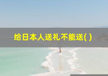 给日本人送礼不能送( )